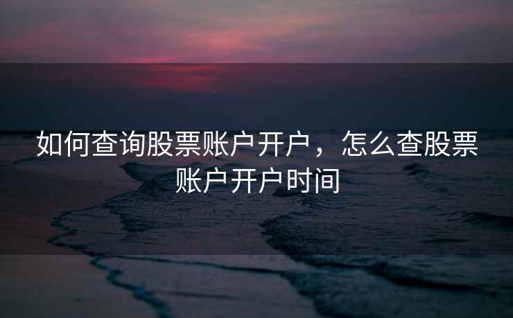 如何查询股票账户开户，怎么查股票账户开户时间