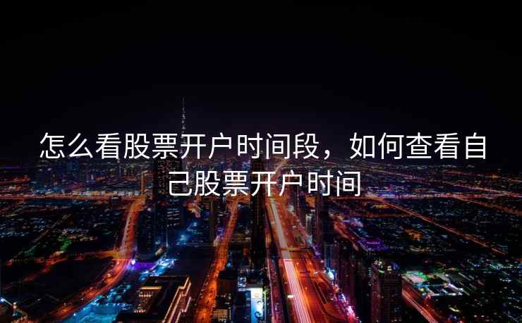 怎么看股票开户时间段，如何查看自己股票开户时间