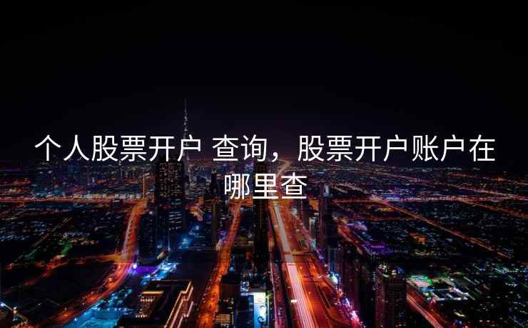 个人股票开户 查询，股票开户账户在哪里查