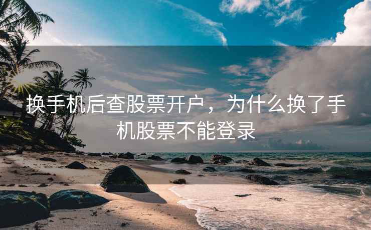 换手机后查股票开户，为什么换了手机股票不能登录