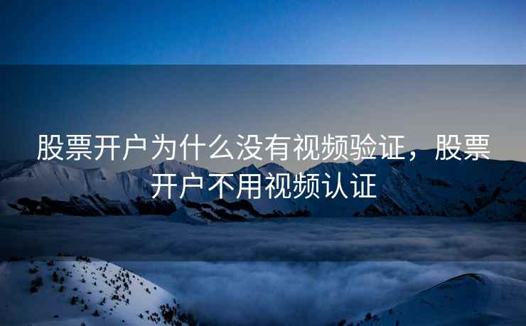 股票开户为什么没有视频验证，股票开户不用视频认证