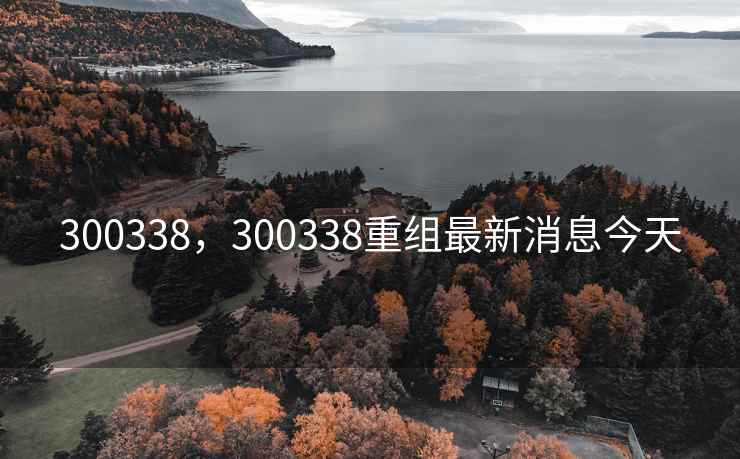 300338，300338重组最新消息今天