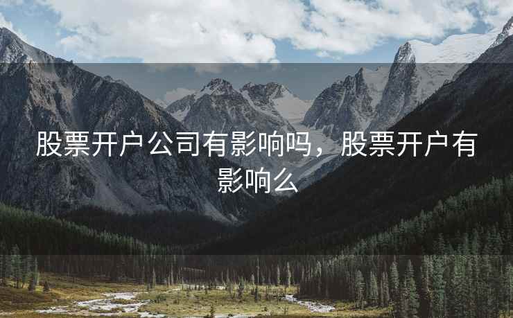 股票开户公司有影响吗，股票开户有影响么
