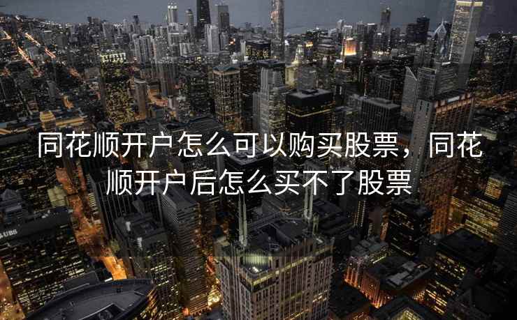 同花顺开户怎么可以购买股票，同花顺开户后怎么买不了股票