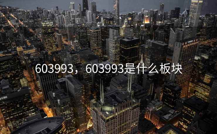 603993,603993是什么板块 603993,603993是什么板块