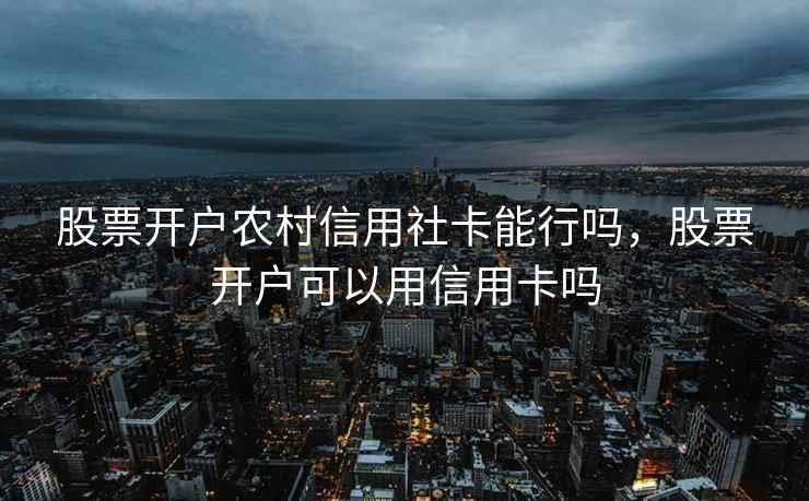 股票开户农村信用社卡能行吗,股票开户可以用信用卡吗 股票开户农村信用社卡能行吗,股票开户可以用信用卡吗