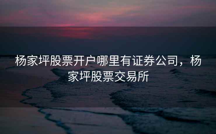 杨家坪股票开户哪里有证券公司，杨家坪股票交易所