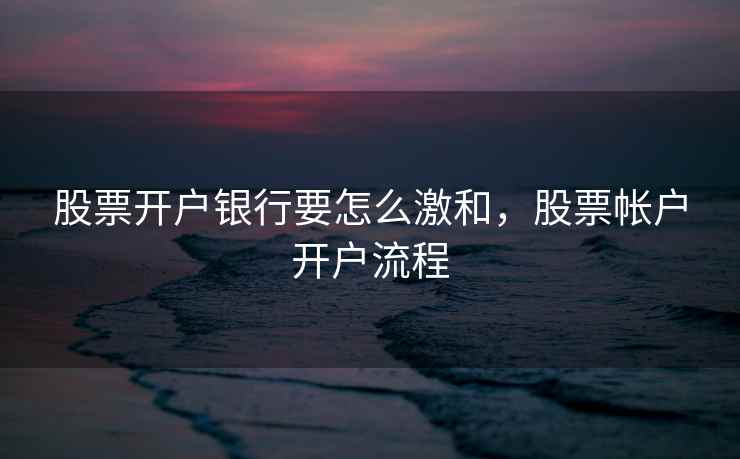 股票开户银行要怎么激和，股票帐户开户流程