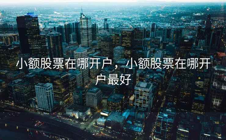 小额股票在哪开户，小额股票在哪开户最好