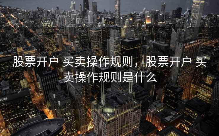 股票开户 买卖操作规则，股票开户 买卖操作规则是什么